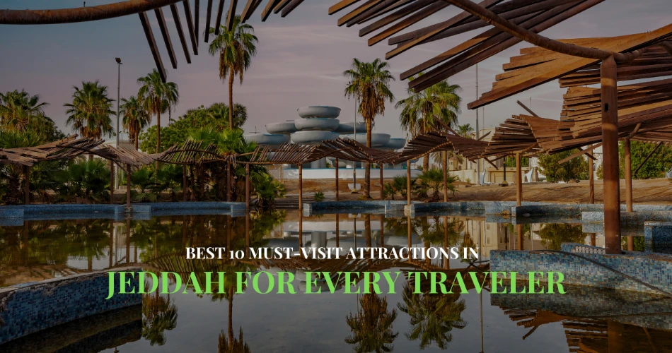Best 10 Must-Visit Attractions in Jeddah for Every Traveler 